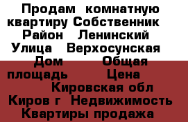 Продам 1комнатную квартиру.Собственник. › Район ­ Ленинский › Улица ­ Верхосунская › Дом ­ 17 › Общая площадь ­ 33 › Цена ­ 1 200 000 - Кировская обл., Киров г. Недвижимость » Квартиры продажа   
